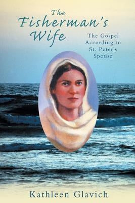 The Fisherman's Wife: The Gospel According to St. Peter's Spouse by Glavich, Kathleen