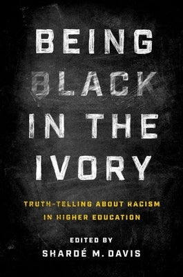Being Black in the Ivory: Truth-Telling about Racism in Higher Education by Davis, ShardÃ© M.
