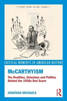 McCarthyism: The Realities, Delusions and Politics Behind the 1950s Red Scare by Michaels, Jonathan
