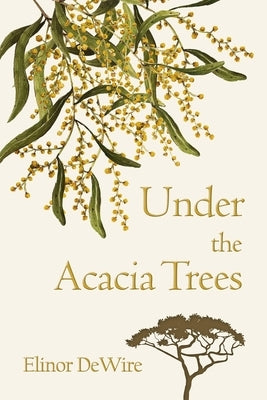 Under the Acacia Trees: A Novel of Colonial Australia by Dewire, Elinor