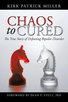 Chaos to Cured: The True Story of Defeating Bipolar Disorder by Miller, Kirk Patrick