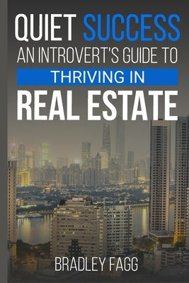 Quiet Success An Introvert's Guide To Thriving in Real Estate by Fagg, Bradley G.