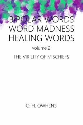 Bipolar Words Word Madness Healing Words vol 2: The Virility of Mischiefs by Owhens, O. H.