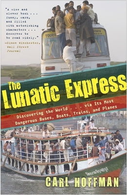 The Lunatic Express: Discovering the World . . . via Its Most Dangerous Buses, Boats, Trains, and Planes by Hoffman, Carl