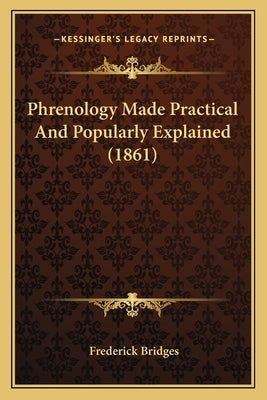 Phrenology Made Practical And Popularly Explained (1861) by Bridges, Frederick
