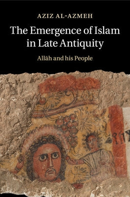 The Emergence of Islam in Late Antiquity by Al-Azmeh, Aziz