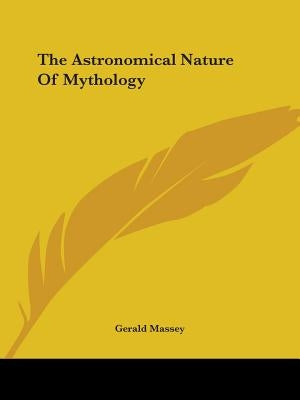 The Astronomical Nature Of Mythology by Massey, Gerald