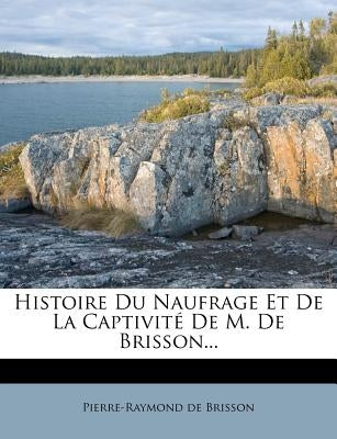 Histoire Du Naufrage Et De La Captivité De M. De Brisson... by Brisson, Pierre-Raymond De