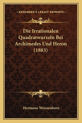 Die Irrationalen Quadratwurzeln Bei Archimedes Und Heron (1883) by Weissenborn, Hermann