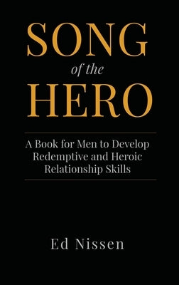 Song of the Hero: A Book for Men to Develop Redemptive and Heroic Relationship Skills by Nissen, Ed