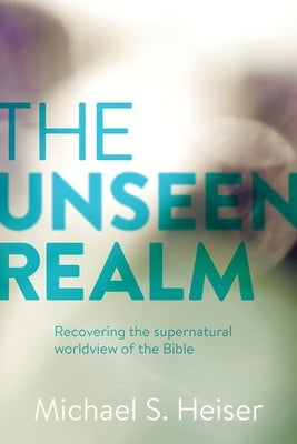 The Unseen Realm: Recovering the Supernatural Worldview of the Bible by Heiser, Michael S.