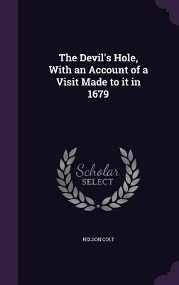 The Devil's Hole, With an Account of a Visit Made to it in 1679 by Colt, Nelson