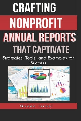 Crafting Nonprofit Annual Reports that Captivate: Strategies, Tools, and Examples for Success by Israel, Queen