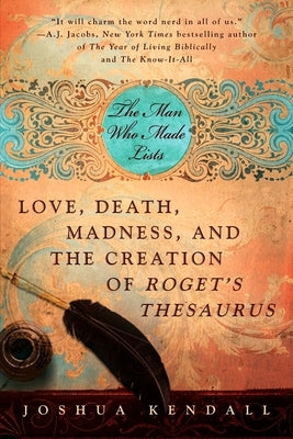 The Man Who Made Lists: Love, Death, Madness, and the Creation of Roget's Thesaurus by Kendall, Joshua