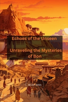 Echoes of the Unseen: Unraveling the Mysteries of Bon by Bites, Belief