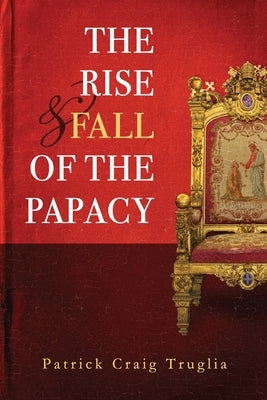 The Rise and Fall of the Papacy: An Orthodox Perspective by Truglia, Patrick (Craig)