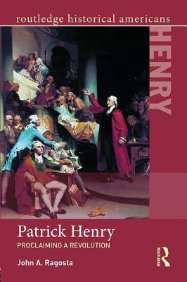 Patrick Henry: Proclaiming a Revolution by Ragosta, John