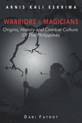 Warriors & Magicians: Origins, History, and Culture of Combat in the Philippines by Froidure, Lionel