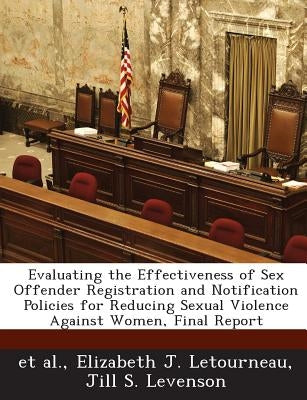 Evaluating the Effectiveness of Sex Offender Registration and Notification Policies for Reducing Sexual Violence Against Women, Final Report by Et Al