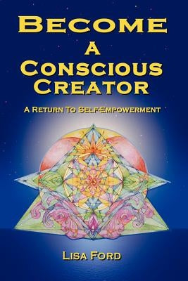 Become A Conscious Creator: A Return to Self-Empowerment by Ford, Lisa