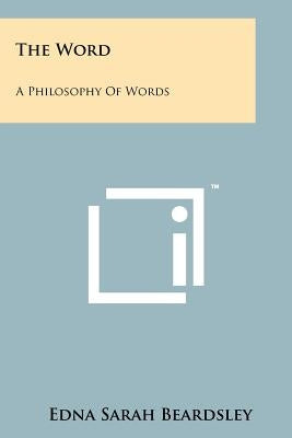 The Word: A Philosophy Of Words by Beardsley, Edna Sarah