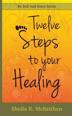 12 Steps to Your Healing by McKeithen, Sheila R.