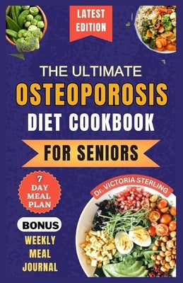 The Ultimate Osteoporosis Diet Cookbook for Seniors: Delicious and Nutrient-Rich Recipes to naturally Combat Osteoporosis and Promote Bone Health for by Sterling, Victoria