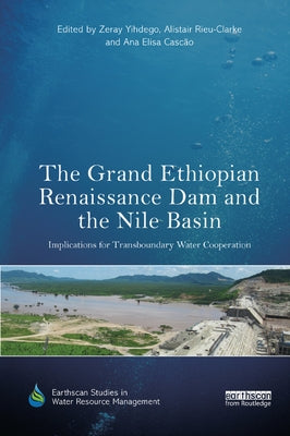 The Grand Ethiopian Renaissance Dam and the Nile Basin: Implications for Transboundary Water Cooperation by Yihdego, Zeray