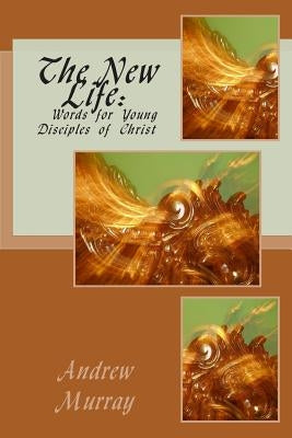 The New Life: Words for Young Disciples of Christ by Murray, Andrew