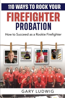 110 Ways to Rock Your Firefighter Probation: How to Succeed as a Rookie Firefighter by Arwood, Richard