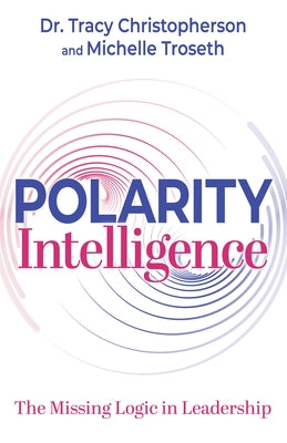 Polarity Intelligence: The Missing Logic in Leadership by Christopherson, Tracy