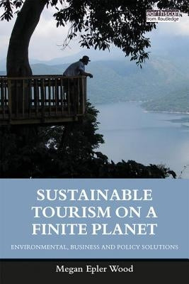 Sustainable Tourism on a Finite Planet: Environmental, Business and Policy Solutions by Epler Wood, Megan