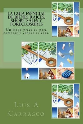La guia esencial de Bienes Raices, short sales y foreclosures by Carrasco, Luis A.