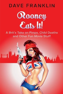 Rooney Eats It! A Brit's Take on Pimps, Child Deaths and Other Fun Movie Stuff by Franklin, Dave