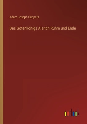 Des Gotenkönigs Alarich Ruhm und Ende by CÃ¼ppers, Adam Joseph