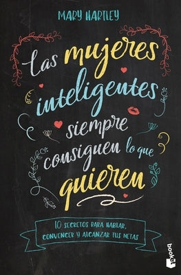 Las Mujeres Inteligentes Siempre Consiguen Lo Que Quieren: 10 Secretos Para Hablar, Convencer Y Alcanzar Tus Metas by Hartley, Mary