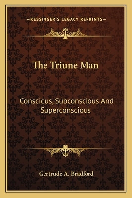 The Triune Man: Conscious, Subconscious And Superconscious by Bradford, Gertrude a.