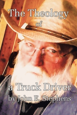 The Theology of a Truck Driver by Stephens, John E.