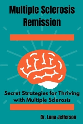 Multiple Sclerosis Remission: Secret Strategies for Thriving with Multiple Sclerosis by Jefferson, Luna