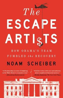 Escape Artists: How Obama's Team Fumbled the Recovery by Scheiber, Noam