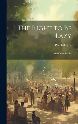 The Right to Be Lazy: And Other Studies by Lafargue, Paul