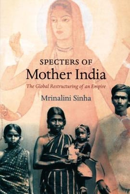 Specters of Mother India: The Global Restructuring of an Empire by Sinha, Mrinalini