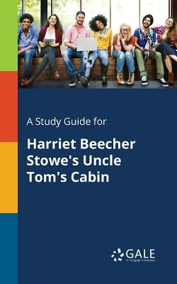 A Study Guide for Harriet Beecher Stowe's Uncle Tom's Cabin by Gale, Cengage Learning