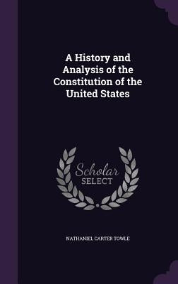 A History and Analysis of the Constitution of the United States by Towle, Nathaniel Carter