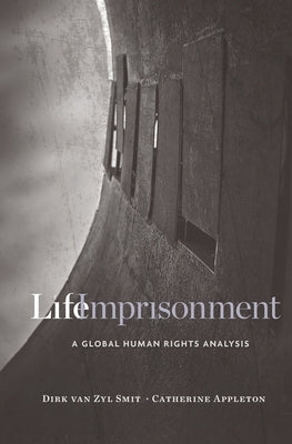 Life Imprisonment: A Global Human Rights Analysis by Van Zyl Smit, Dirk