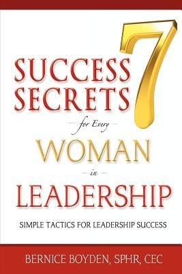 Seven Success Secrets for Every Woman in Leadership: Simple Tactics for Leadership Success by Boyden, Bernice