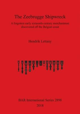 The Zeebrugge Shipwreck: A forgotten early sixteenth-century merchantman discovered off the Belgian coast by Lettany, Hendrik