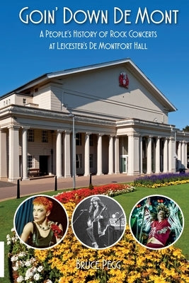 Goin' Down De Mont: A People's History of Rock and Pop Concerts at Leicester's De Montfort Hall by Pegg, Bruce Lee