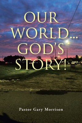 Our World... God's Story! by Morrison, Pastor Gary