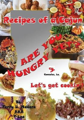 Recipes of a Cajun: Are You Hungry Yet? Let's Get Cookin'! by Madere, Terry Lee